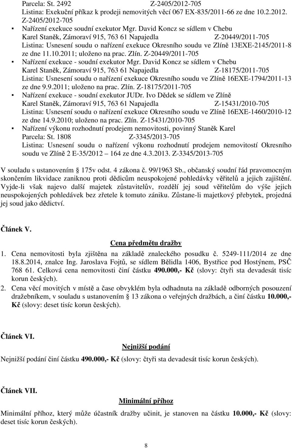 David Koncz se sídlem v Chebu Z-18175/2011-705 Listina: Usnesení soudu o nařízení exekuce Okresního soudu ve Zlíně 16EXE-1794/2011-13 ze dne 9.9.2011; uloženo na prac. Zlín. Z-18175/2011-705 Nařízení exekuce - soudní exekutor JUDr.