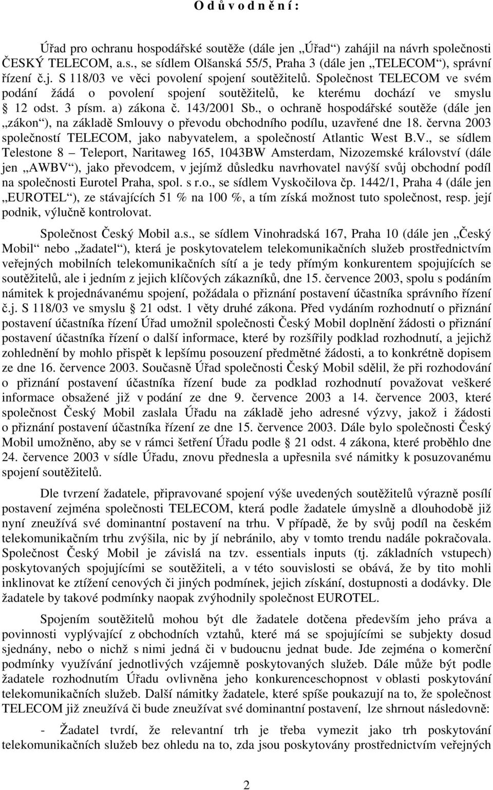 , o ochraně hospodářské soutěže (dále jen zákon ), na základě Smlouvy o převodu obchodního podílu, uzavřené dne 18. června 2003 společností TELECOM, jako nabyvatelem, a společností Atlantic West B.V.