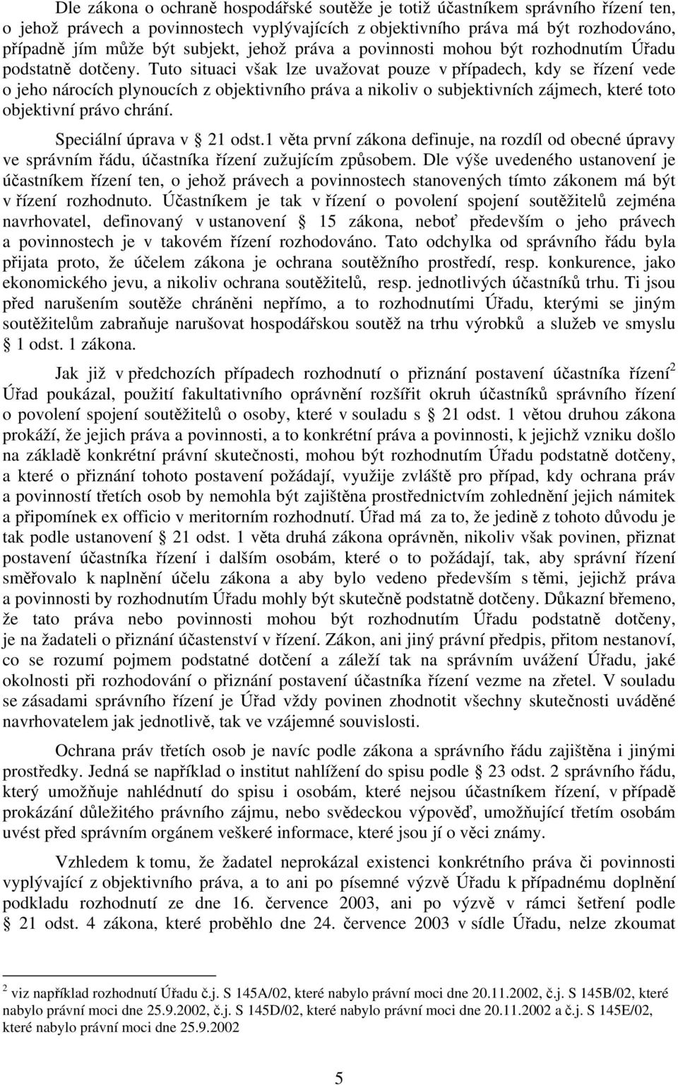 Tuto situaci však lze uvažovat pouze v případech, kdy se řízení vede o jeho nárocích plynoucích z objektivního práva a nikoliv o subjektivních zájmech, které toto objektivní právo chrání.