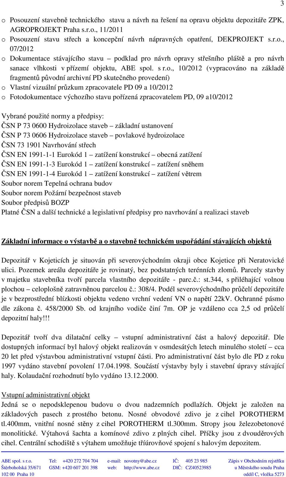 původní archivní PD skutečného provedení) o Vlastní vizuální průzkum zpracovatele PD 09 a 10/2012 o Fotodokumentace výchozího stavu pořízená zpracovatelem PD, 09 a10/2012 Vybrané použité normy a