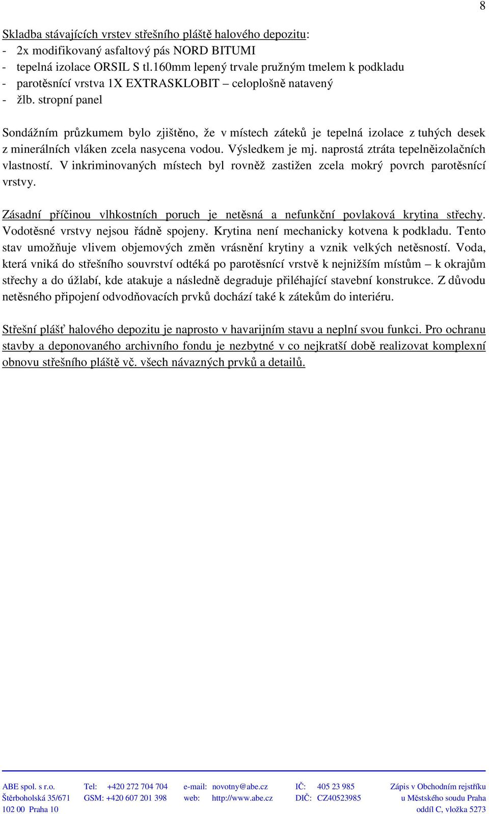 stropní panel Sondážním průzkumem bylo zjištěno, že v místech záteků je tepelná izolace z tuhých desek z minerálních vláken zcela nasycena vodou. Výsledkem je mj.