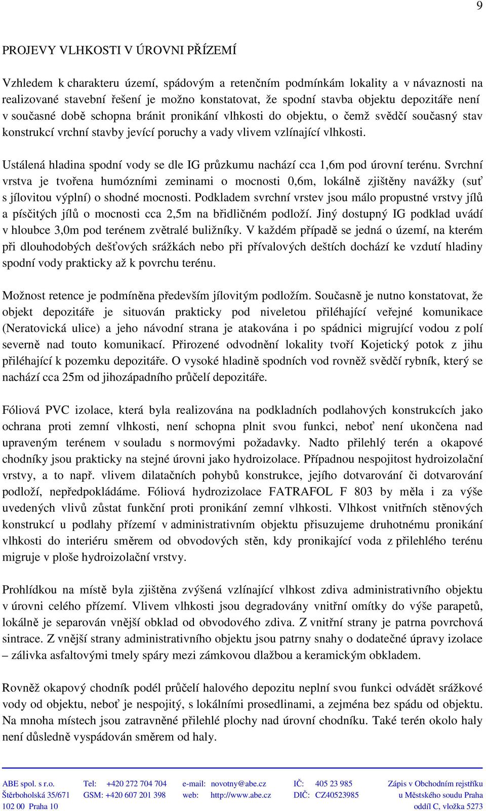 Ustálená hladina spodní vody se dle IG průzkumu nachází cca 1,6m pod úrovní terénu.