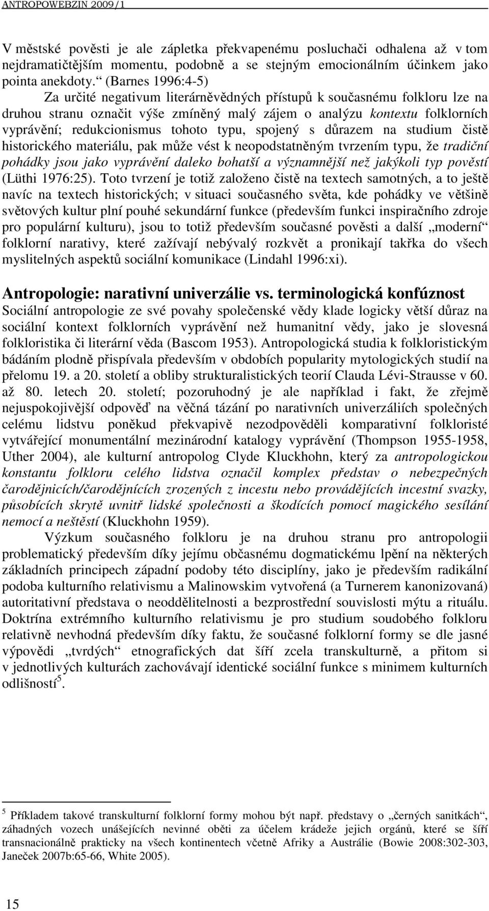 tohoto typu, spojený s důrazem na studium čistě historického materiálu, pak může vést k neopodstatněným tvrzením typu, že tradiční pohádky jsou jako vyprávění daleko bohatší a významnější než