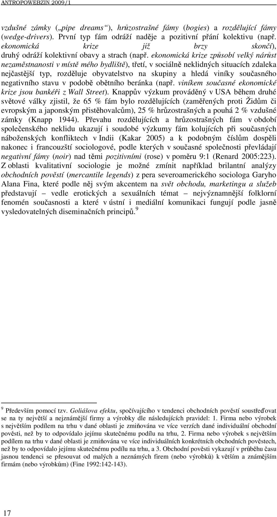 ekonomická krize způsobí velký nárůst nezaměstnanosti v místě mého bydliště), třetí, v sociálně neklidných situacích zdaleka nejčastější typ, rozděluje obyvatelstvo na skupiny a hledá viníky