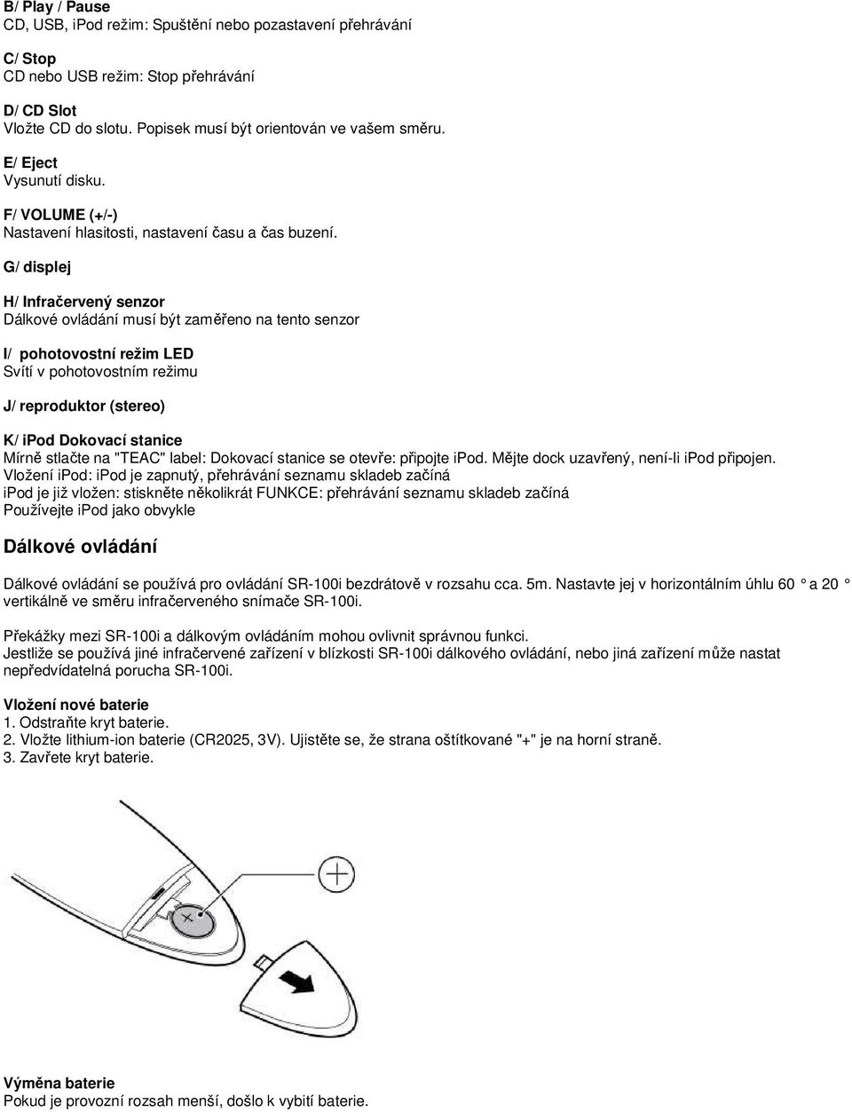 G/ displej H/ Infračervený senzor Dálkové ovládání musí být zaměřeno na tento senzor I/ pohotovostní režim LED Svítí v pohotovostním režimu J/ reproduktor (stereo) K/ ipod Dokovací stanice Mírně