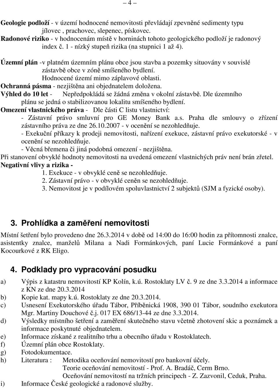 Územní plán -v platném územním plánu obce jsou stavba a pozemky situovány v souvislé zástavbě obce v zóně smíšeného bydlení. Hodnocené území mimo záplavové oblasti.