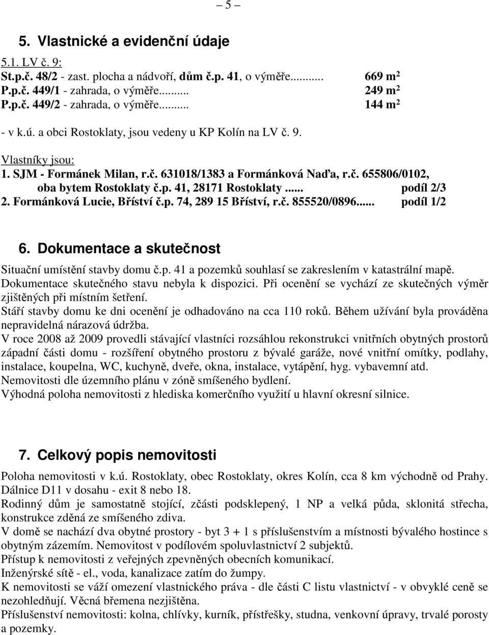 41, 28171 Rostoklaty... podíl 2/3 2. Formánková Lucie, Bříství č.p. 74, 289 15 Bříství, r.č. 855520/0896... podíl 1/2 6. Dokumentace a skutečnost Situační umístění stavby domu č.p. 41 a pozemků souhlasí se zakreslením v katastrální mapě.