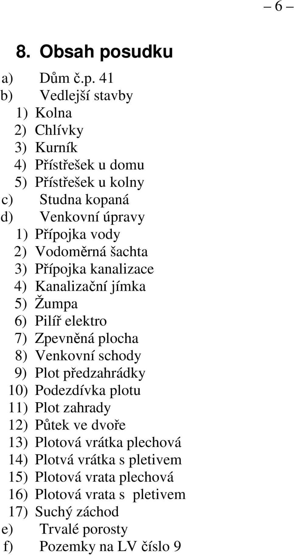 41 b) Vedlejší stavby 1) Kolna 2) Chlívky 3) Kurník 4) Přístřešek u domu 5) Přístřešek u kolny c) Studna kopaná d) Venkovní úpravy 1)