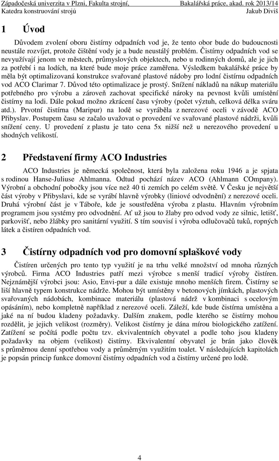 Výsledkem bakalářské práce by měla být optimalizovaná konstrukce svařované plastové nádoby pro lodní čistírnu odpadních vod ACO Clarimar 7. Důvod této optimalizace je prostý.