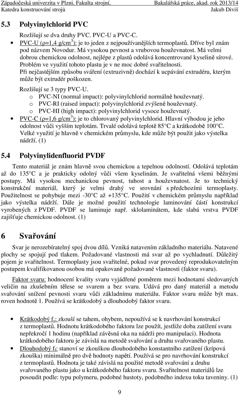 Problém ve využití tohoto plastu je v ne moc dobré svařitelnosti. Při nejčastějším způsobu sváření (extruzivně) dochází k ucpávání extrudéru, kterým může být extrudér poškozen.