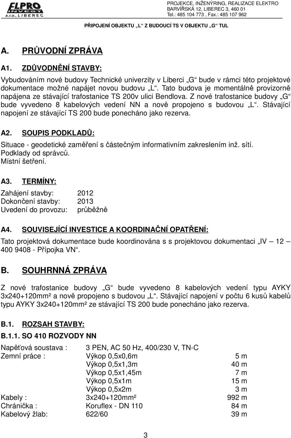 Stávající napojení ze stávající TS 200 bude ponecháno jako rezerva. A2. SOUPIS PODKLADŮ: Situace - geodetické zaměření s částečným informativním zakreslením inž. sítí. Podklady od správců.