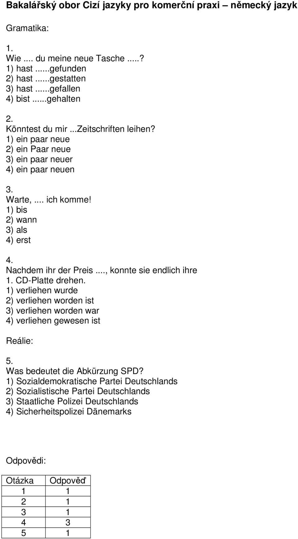 Nachdem ihr der Preis..., konnte sie endlich ihre 1. CD-Platte drehen. 1) verliehen wurde 2) verliehen worden ist 3) verliehen worden war 4) verliehen gewesen ist Reálie: 5.