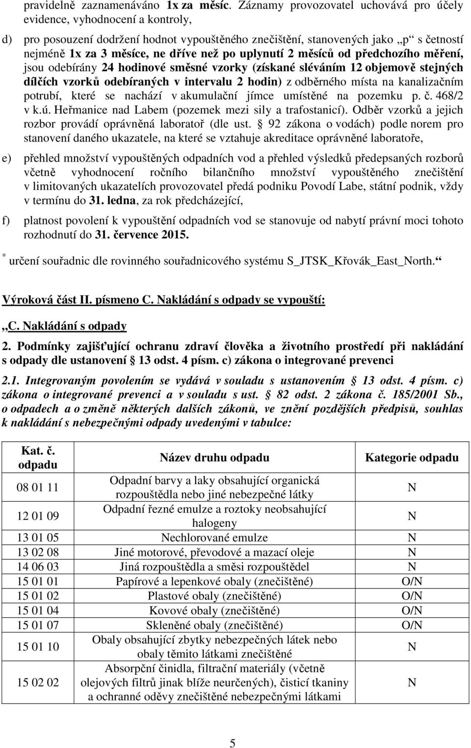 po uplynutí 2 měsíců od předchozího měření, jsou odebírány 24 hodinové směsné vzorky (získané sléváním 12 objemově stejných dílčích vzorků odebíraných v intervalu 2 hodin) z odběrného místa na