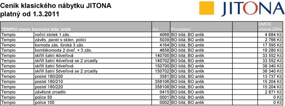 4658 BO bílá; BO antik 19 280 Kč Tempio skříň šatní 4dveřová 140700 BO bílá; BO antik 33 552 Kč Tempio skříň šatní 4dveřová se 2 zrcadly 140702 BO bílá; BO antik 33 552 Kč Tempio skříň šatní 5dveřová