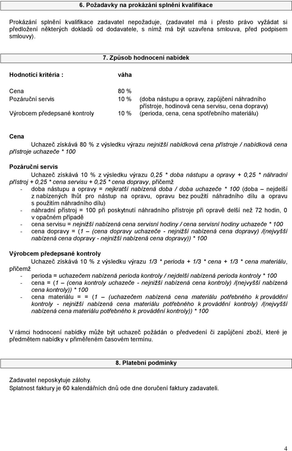 Způsob hodnocení nabídek Hodnotící kritéria : váha Cena 80 % Pozáruční servis 10 % (doba nástupu a opravy, zapůjčení náhradního přístroje, hodinová cena servisu, cena dopravy) Výrobcem předepsané