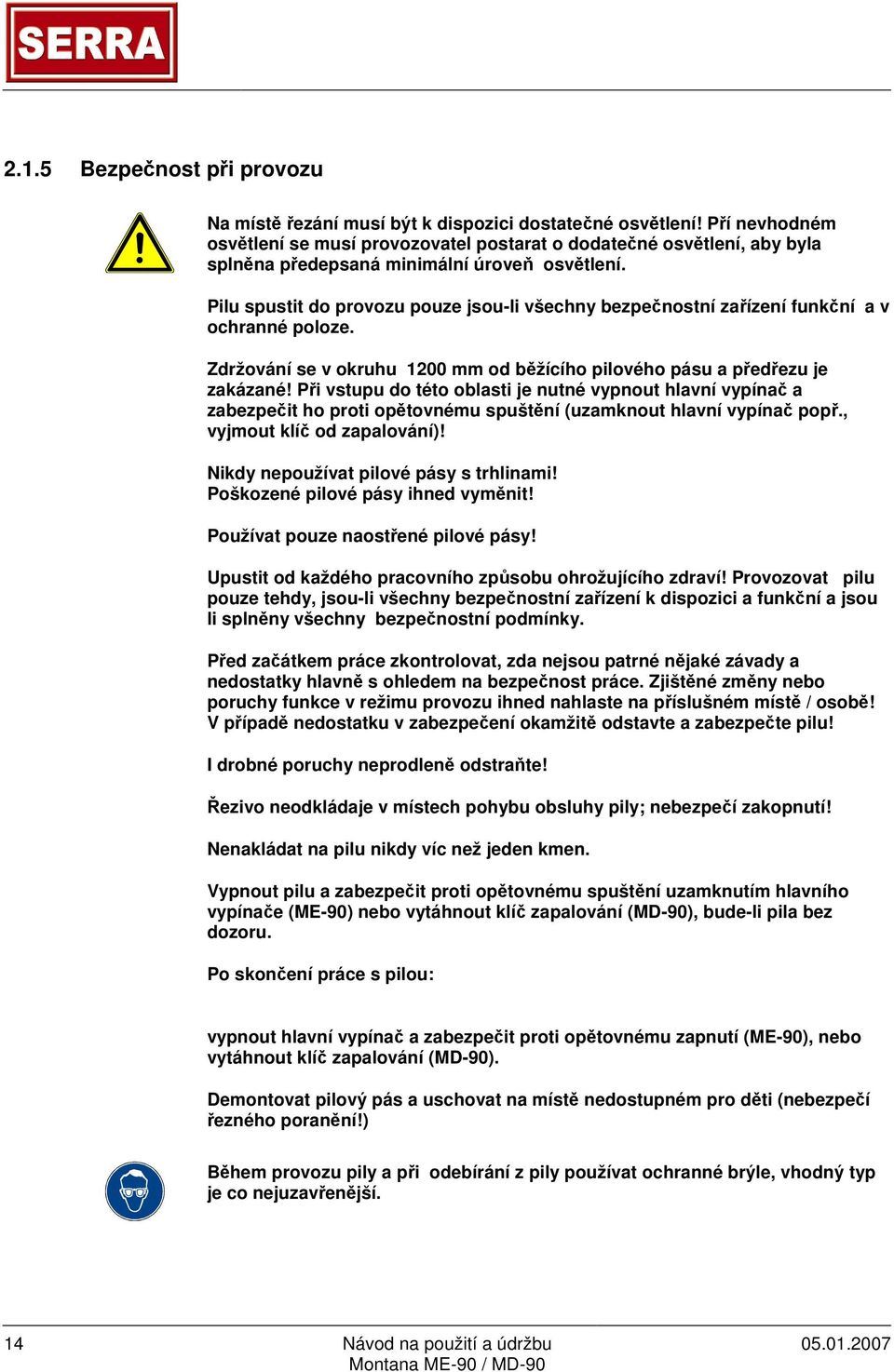 Pilu spustit do provozu pouze jsou-li všechny bezpečnostní zařízení funkční a v ochranné poloze. Zdržování se v okruhu 1200 mm od běžícího pilového pásu a předřezu je zakázané!