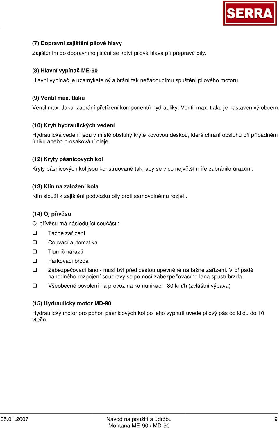 (10) Krytí hydraulických vedení Hydraulická vedení jsou v místě obsluhy kryté kovovou deskou, která chrání obsluhu při případném úniku anebo prosakování oleje.