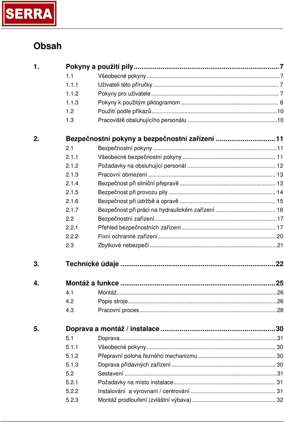 .. 12 2.1.3 Pracovní obmezení... 13 2.1.4 Bezpečnost při silniční přepravě... 13 2.1.5 Bezpečnost při provozu pily... 14 2.1.6 Bezpečnost při údržbě a opravě... 15 2.1.7 Bezpečnost při práci na hydraulickém zařízení.