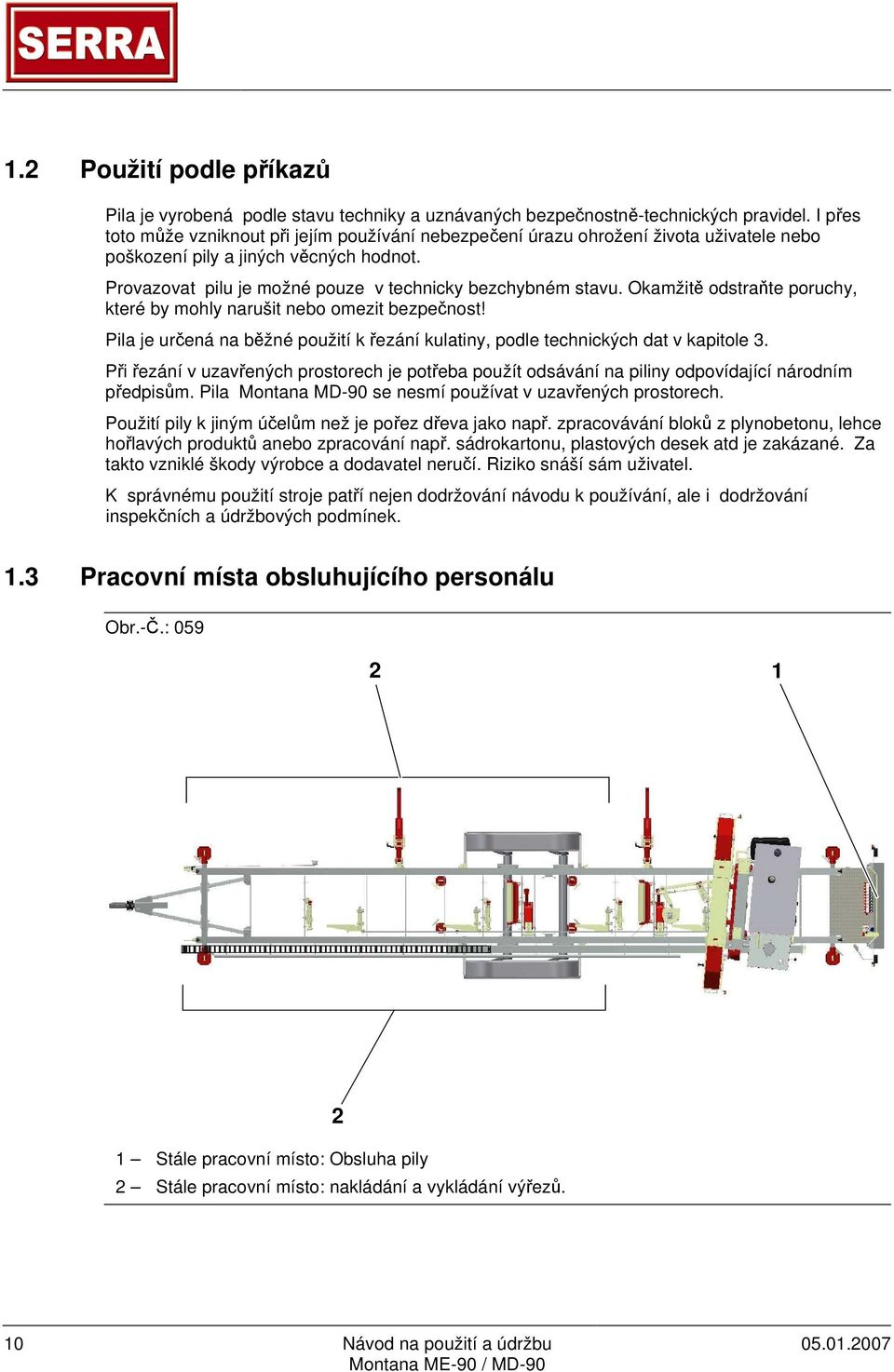 Okamžitě odstraňte poruchy, které by mohly narušit nebo omezit bezpečnost! Pila je určená na běžné použití k řezání kulatiny, podle technických dat v kapitole 3.