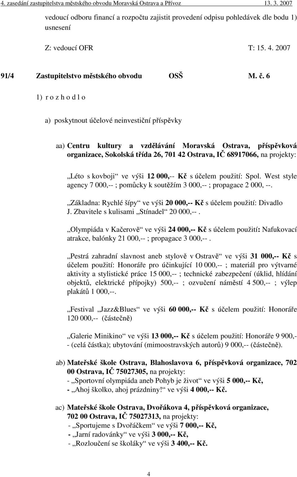 výši 12 000,-- Kč s účelem použití: Spol. West style agency 7 000,-- ; pomůcky k soutěžím 3 000,-- ; propagace 2 000, --. Základna: Rychlé šípy ve výši 20 000,-- Kč s účelem použití: Divadlo J.