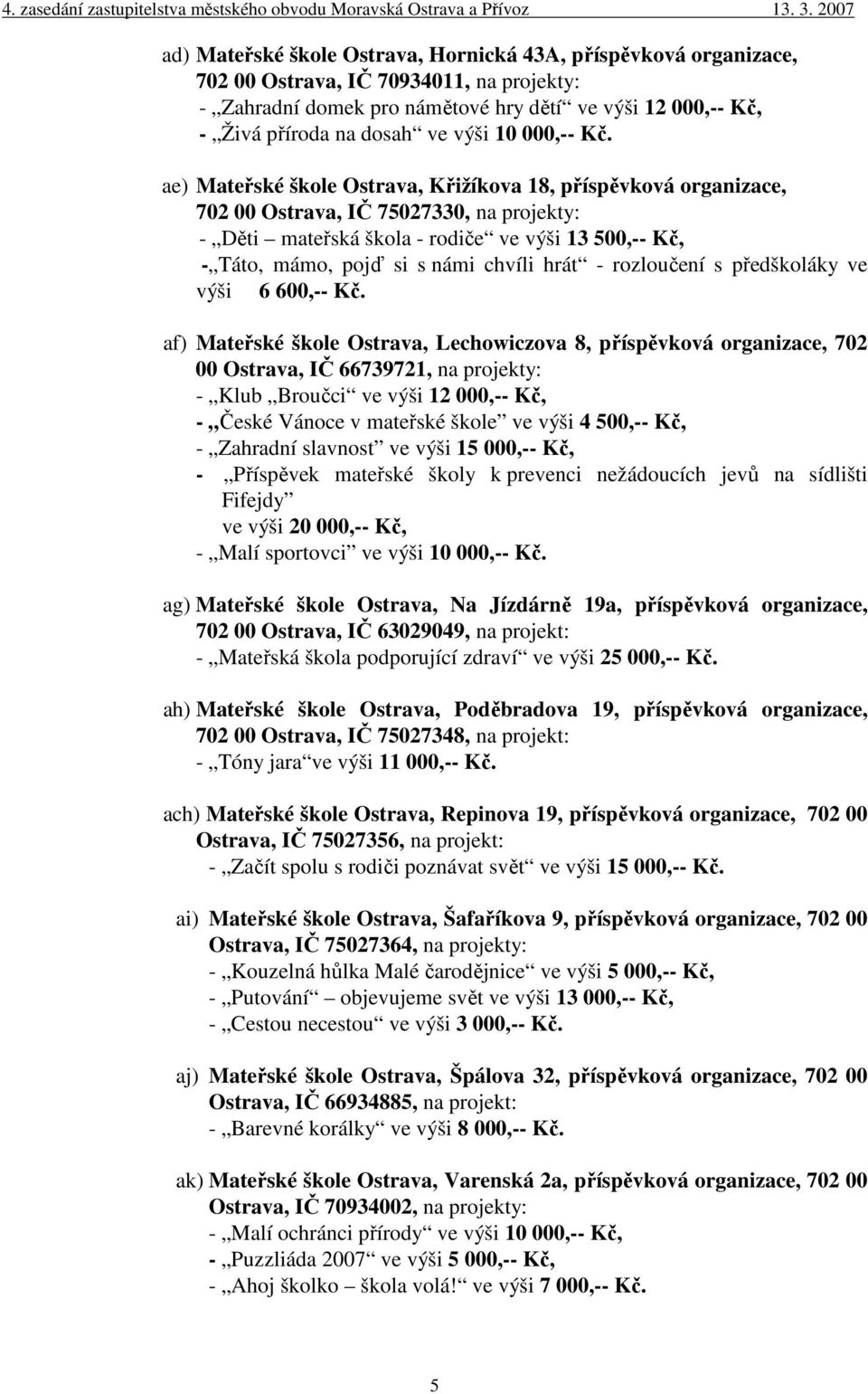 ae) Mateřské škole Ostrava, Křižíkova 18, příspěvková organizace, 702 00 Ostrava, IČ 75027330, na projekty: - Děti mateřská škola - rodiče ve výši 13 500,-- Kč, - Táto, mámo, pojď si s námi chvíli