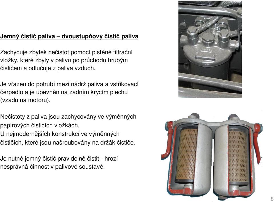 Je v azen do potrubí mezi nádrž paliva a vst ikovací erpadlo a je upevn n na zadním krycím plechu (vzadu na motoru).