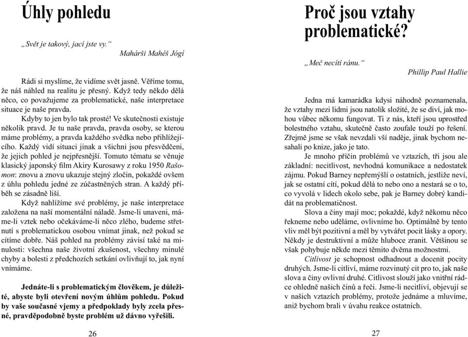 Je tu naše pravda, pravda osoby, se kterou máme problémy, a pravda každého svědka nebo přihlížejícího. Každý vidí situaci jinak a všichni jsou přesvědčeni, že jejich pohled je nejpřesnější.