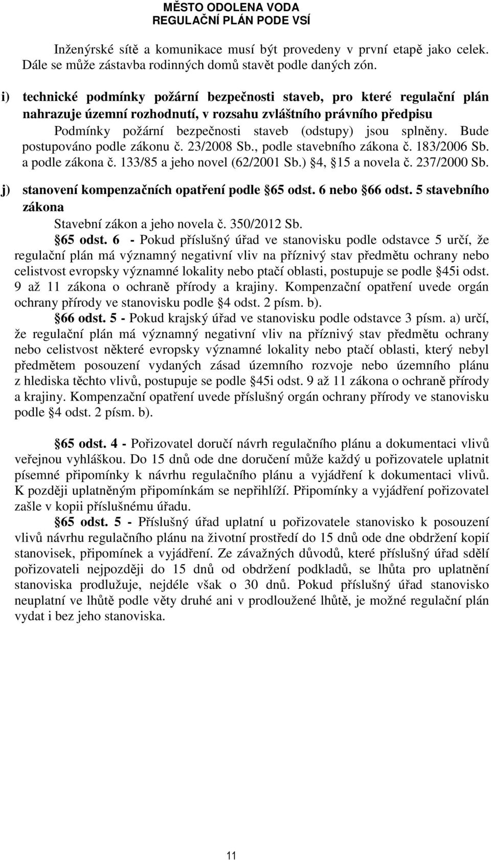 splněny. Bude postupováno podle zákonu č. 23/2008 Sb., podle stavebního zákona č. 183/2006 Sb. a podle zákona č. 133/85 a jeho novel (62/2001 Sb.) 4, 15 a novela č. 237/2000 Sb.