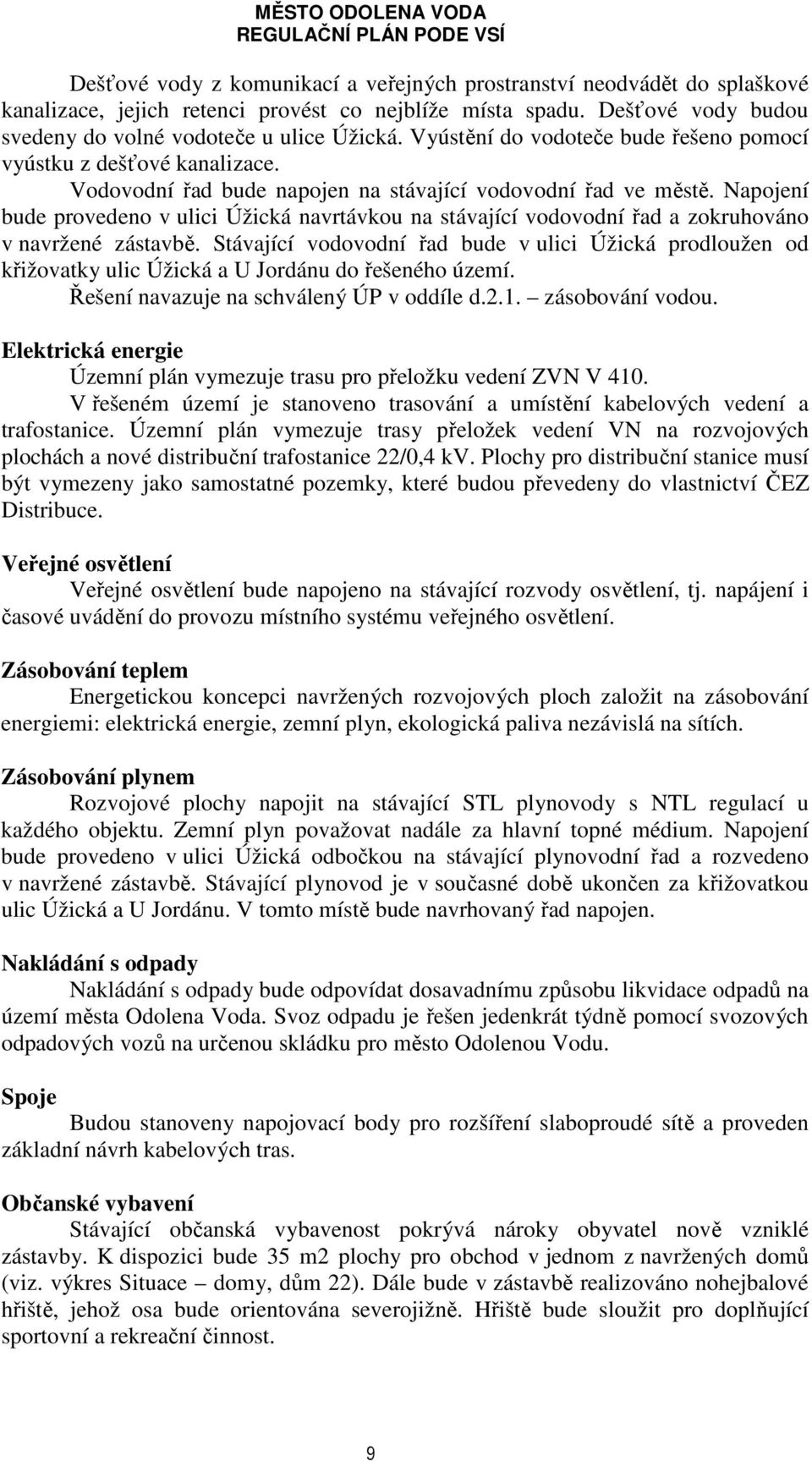 Napojení bude provedeno v ulici Úžická navrtávkou na stávající vodovodní řad a zokruhováno v navržené zástavbě.