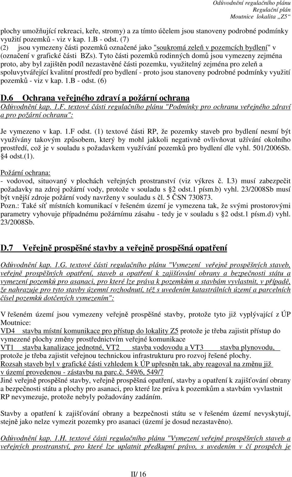 Tyto části pozemků rodinných domů jsou vymezeny zejména proto, aby byl zajištěn podíl nezastavěné části pozemku, využitelný zejména pro zeleň a spoluvytvářející kvalitní prostředí pro bydlení - proto