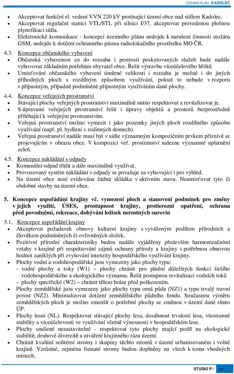 Koncepce obanského vybavení Obanská vybavenost co do rozsahu i pestrosti poskytovaných služeb bude nadále vyhovovat základním potebám obyvatel obce. ešit výstavbu víceúelového hišt.