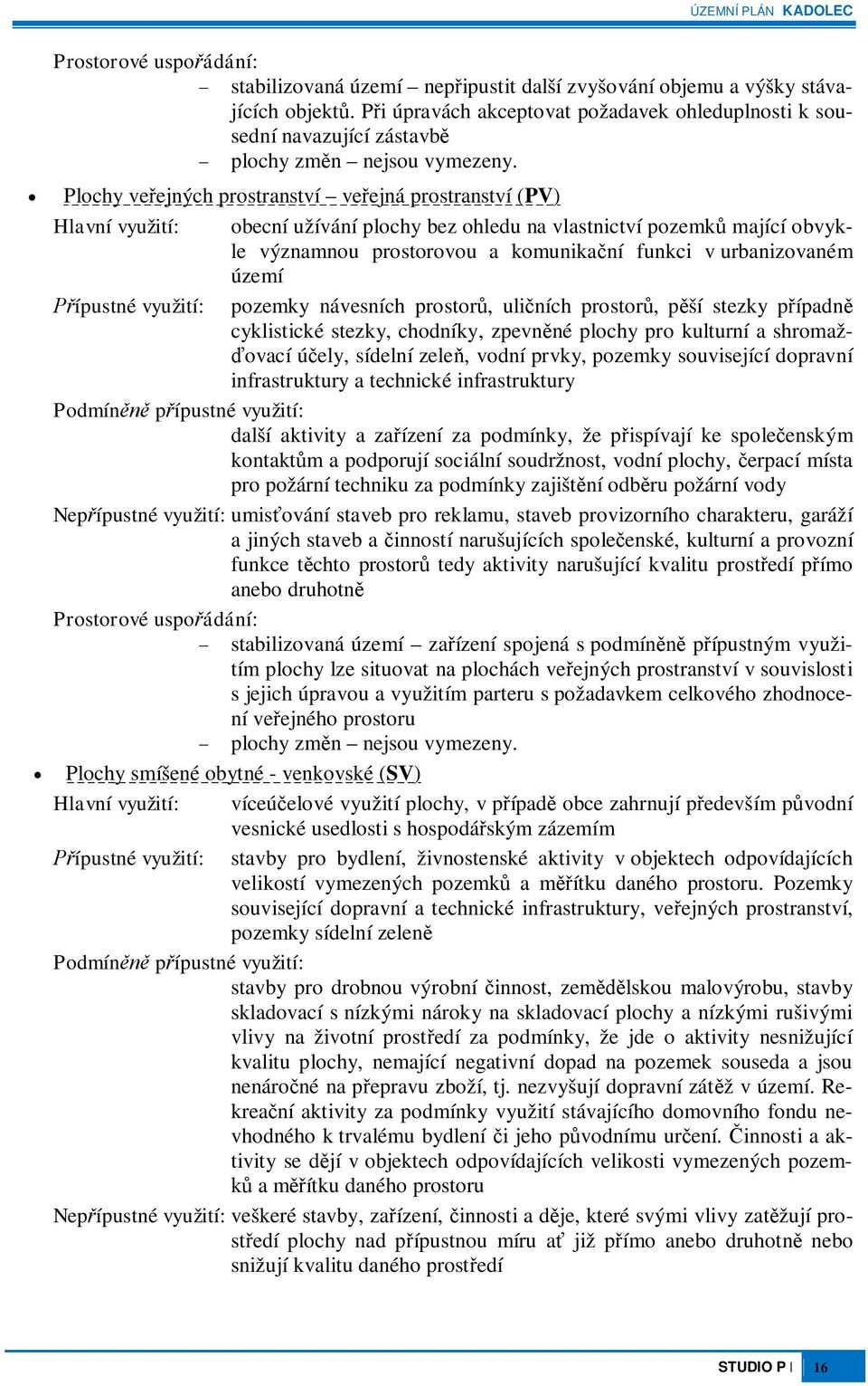 Plochy veejných prostranství veejná prostranství (PV) Hlavní využití: obecní užívání plochy bez ohledu na vlastnictví pozemk mající obvykle významnou prostorovou a komunikaní funkci v urbanizovaném