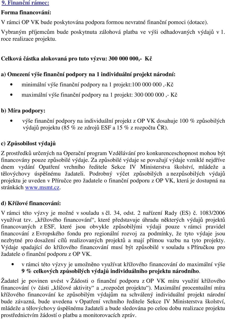 Celková částka alokovaná pro tuto výzvu: 300 000 000,- Kč a) Omezení výše finanční podpory na 1 individuální projekt národní: minimální výše finanční podpory na 1 projekt:100 000 000,-Kč maximální