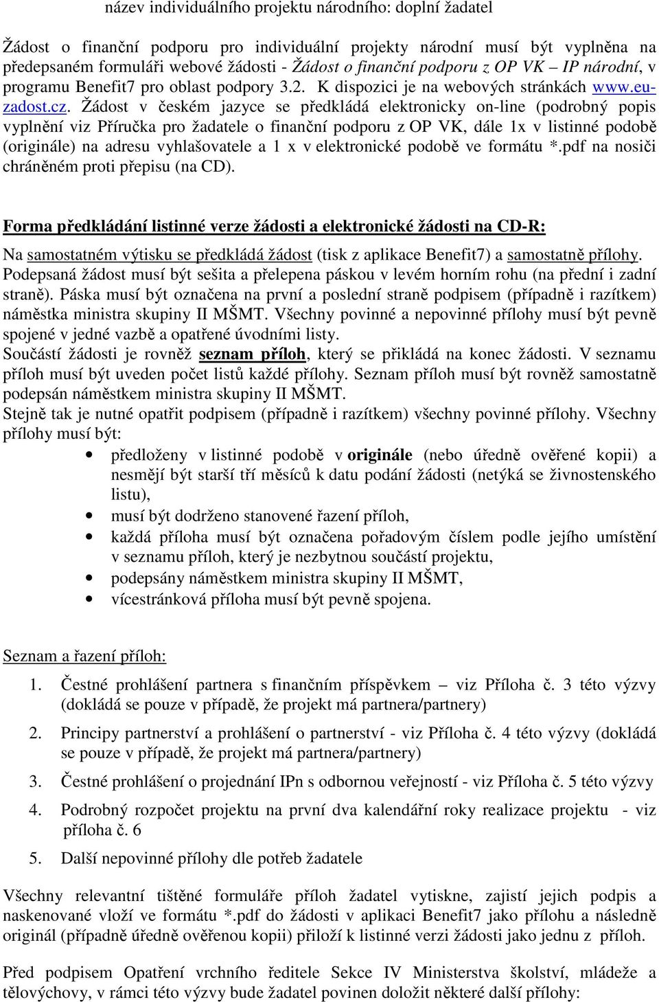 Žádost v českém jazyce se předkládá elektronicky on-line (podrobný popis vyplnění viz Příručka pro žadatele o finanční podporu z OP VK, dále 1x v listinné podobě (originále) na adresu vyhlašovatele a