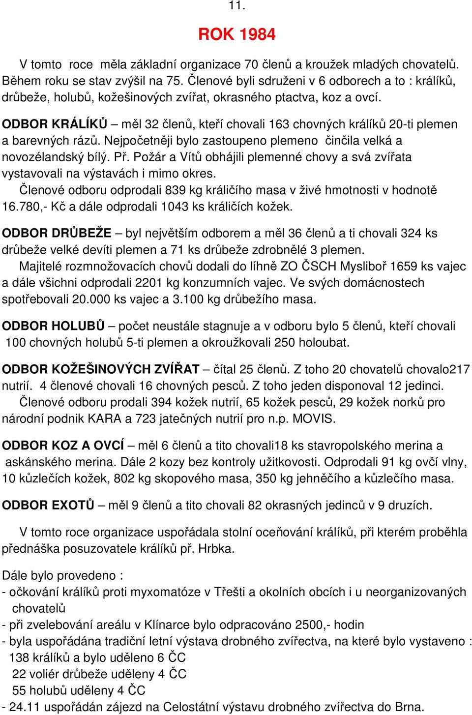 ODBOR KRÁLÍKŮ měl 32 členů, kteří chovali 163 chovných králíků 20-ti plemen a barevných rázů. Nejpočetněji bylo zastoupeno plemeno činčila velká a novozélandský bílý. Př.