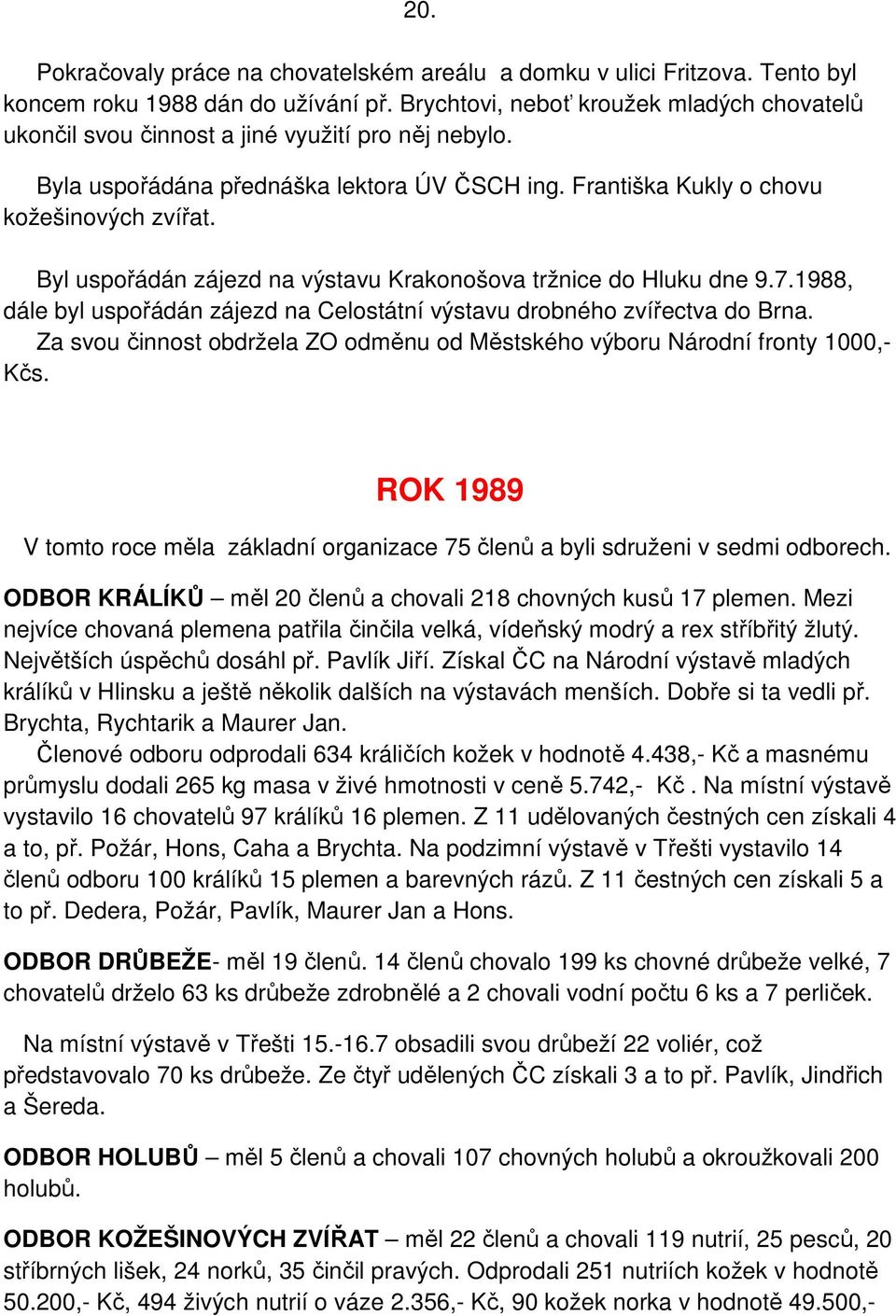 Byl uspořádán zájezd na výstavu Krakonošova tržnice do Hluku dne 9.7.1988, dále byl uspořádán zájezd na Celostátní výstavu drobného zvířectva do Brna.