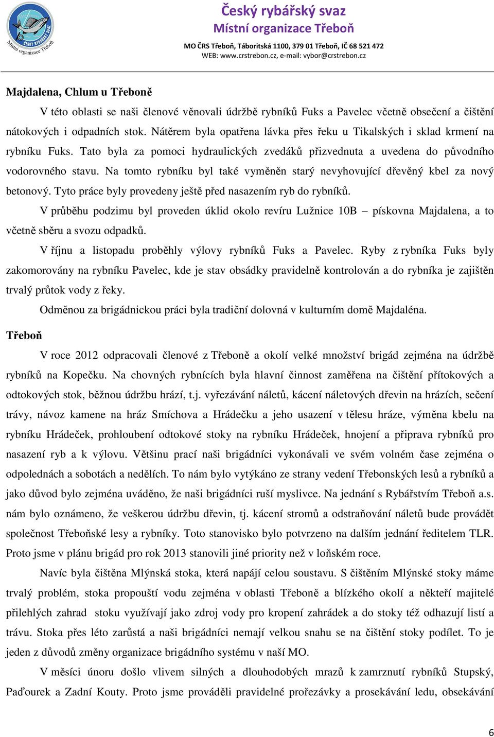 Na tomto rybníku byl také vyměněn starý nevyhovující dřevěný kbel za nový betonový. Tyto práce byly provedeny ještě před nasazením ryb do rybníků.