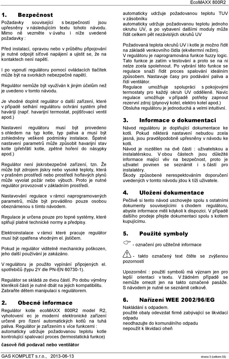 I po vypnutí regulátoru pomocí ovládacích tlačítek může být na svorkách nebezpečné napětí. Regulátor nemůže být využíván k jiným účelům než je uvedeno v tomto návodu.