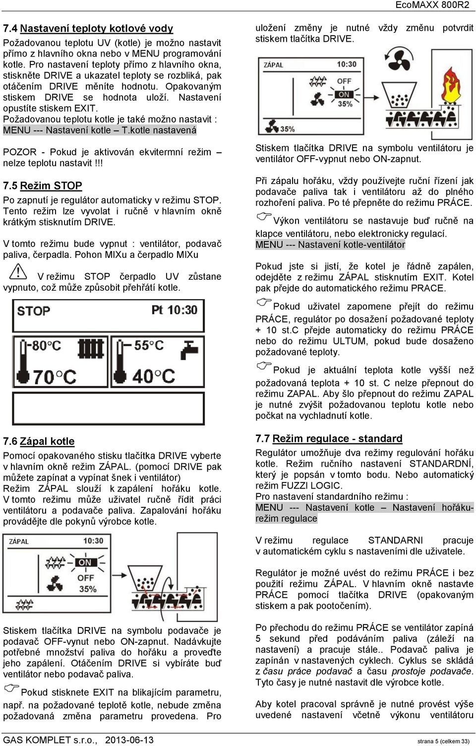 Nastavení opustíte stiskem EXIT. Požadovanou teplotu kotle je také možno nastavit : MENU --- Nastavení kotle T.kotle nastavená POZOR - Pokud je aktivován ekvitermní režim nelze teplotu nastavit!!! 7.