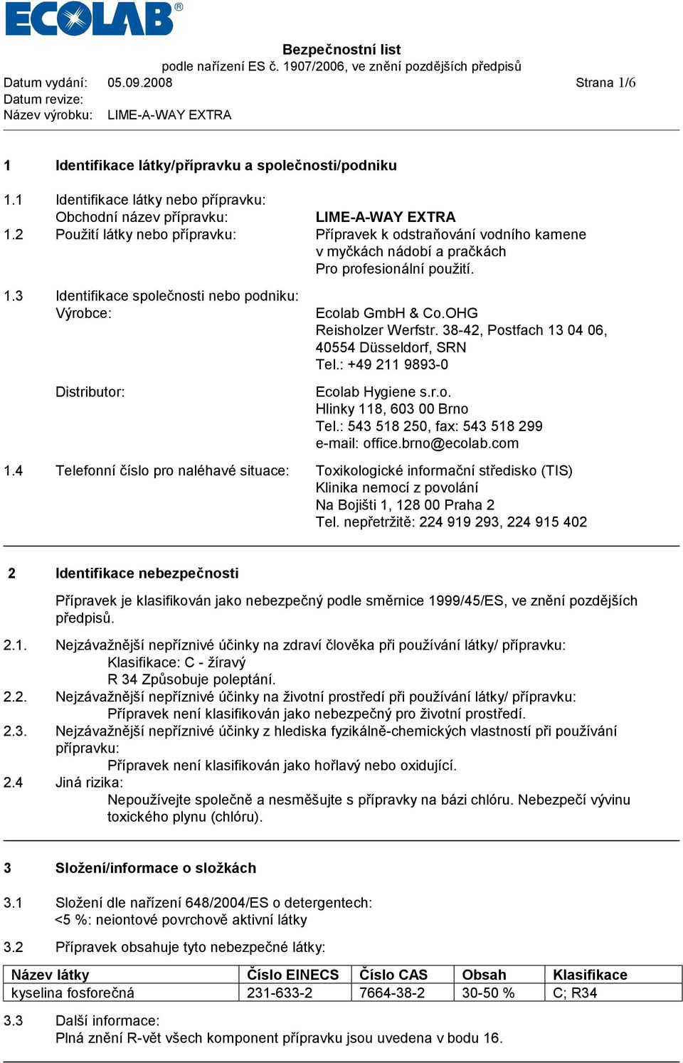 3 Identifikace společnosti nebo podniku: Výrobce: Distributor: Ecolab GmbH & Co.OHG Reisholzer Werfstr. 38-42, Postfach 13 04 06, 40554 Düsseldorf, SRN Tel.: +49 211 9893-0 Ecolab Hygiene s.r.o. Hlinky 118, 603 00 Brno Tel.