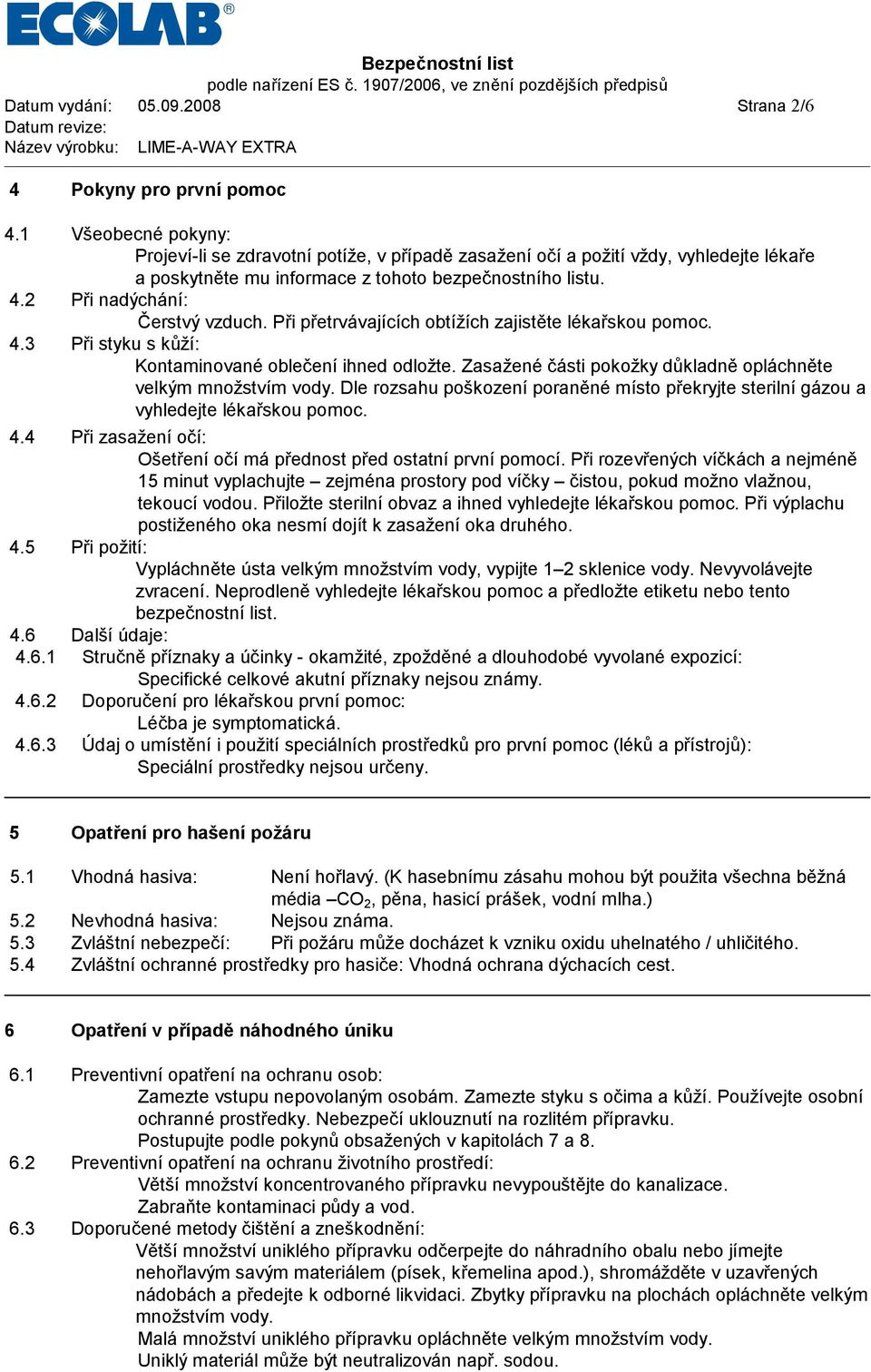 Při přetrvá vajících obtížích zajistě te lékařskou pomoc. 4.3 Při styku s ků ží: Kontaminované oblečeníihned odložte. Zasažené čá sti pokožky dů kladně oplá chně te velkým množstvím vody.