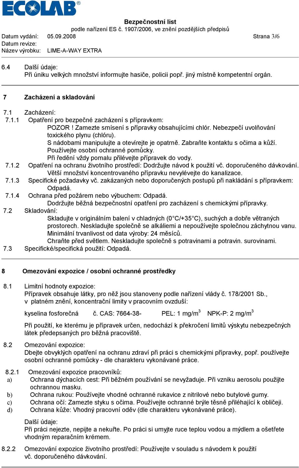 S ná dobami manipulujte a otevírejte je opatrně. Zabraňte kontaktu s očima a ků ží. Používejte osobníochranné pomů cky. Při ředě nívždy pomalu přilévejte přípravek do vody. 7.1.