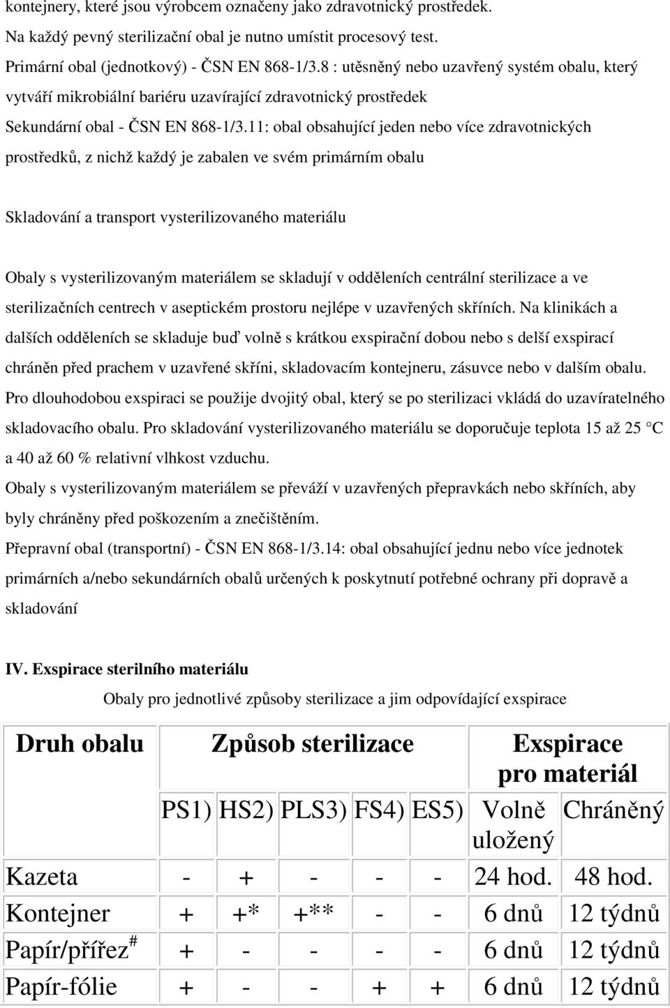 11: obal obsahující jeden nebo více zdravotnických prostředků, z nichž každý je zabalen ve svém primárním obalu Skladování a transport vysterilizovaného materiálu Obaly s vysterilizovaným materiálem