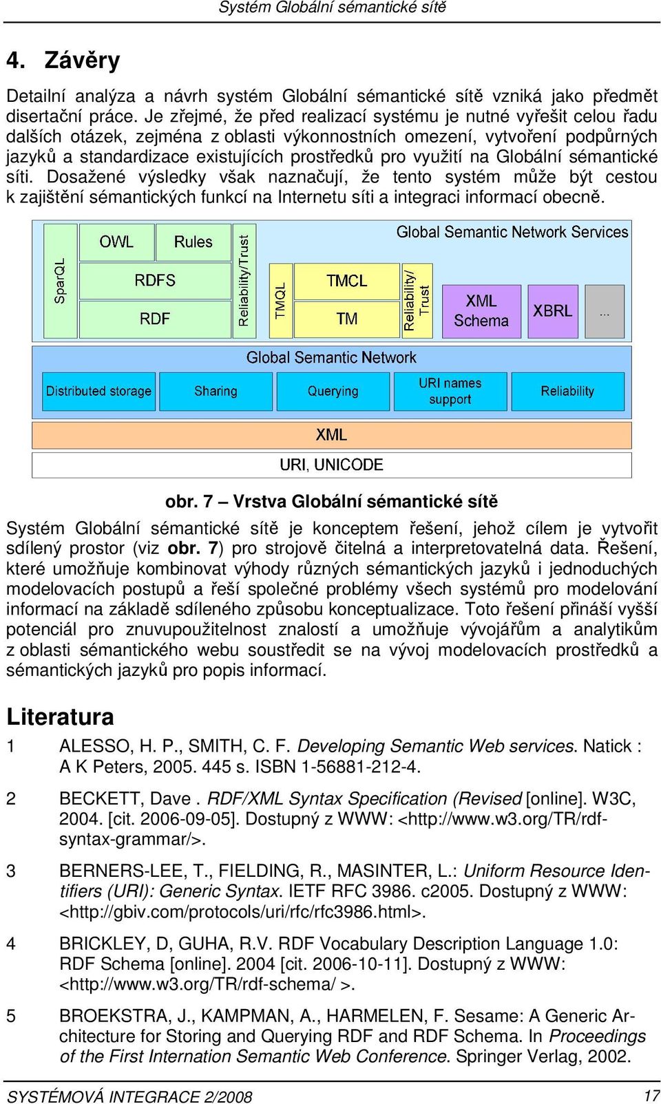využití na Globální sémantické síti. Dosažené výsledky však naznačují, že tento systém může být cestou k zajištění sémantických funkcí na Internetu síti a integraci informací obecně. obr.