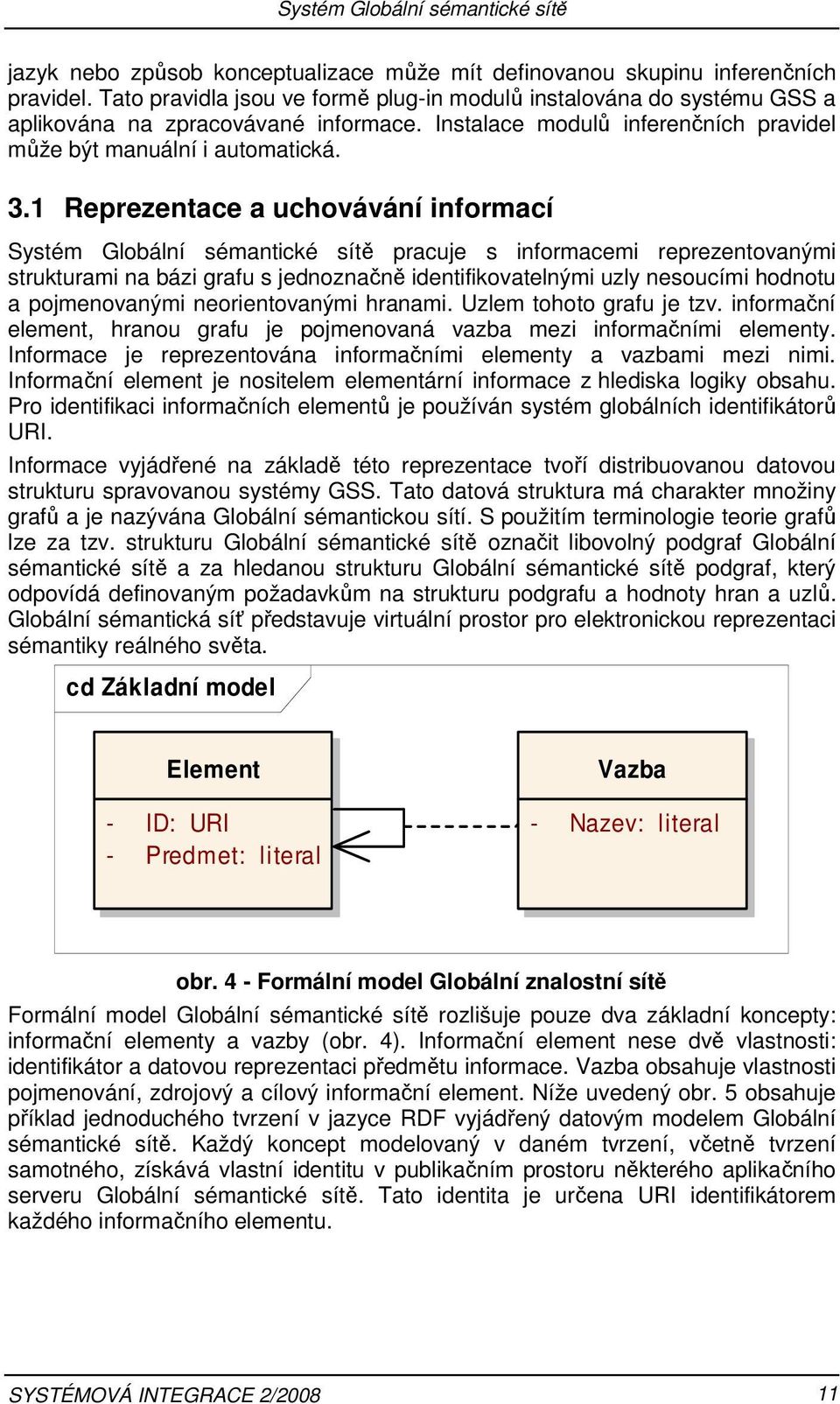 1 Reprezentace a uchovávání informací Systém Globální sémantické sítě pracuje s informacemi reprezentovanými strukturami na bázi grafu s jednoznačně identifikovatelnými uzly nesoucími hodnotu a