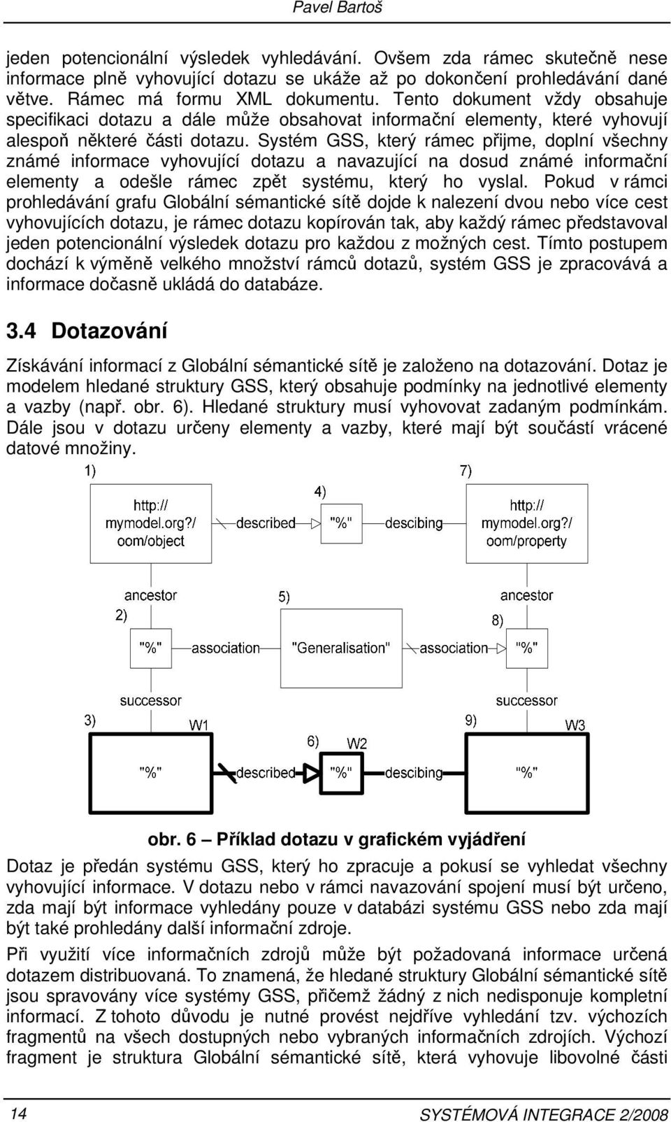 Systém GSS, který rámec přijme, doplní všechny známé informace vyhovující dotazu a navazující na dosud známé informační elementy a odešle rámec zpět systému, který ho vyslal.