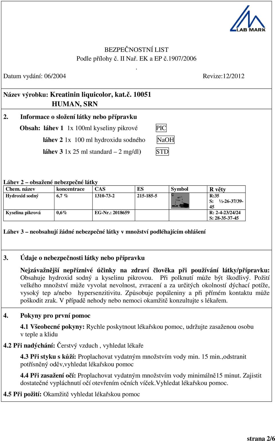 2-4-23/24/24 S: 28-35-37-45 Láhev 3 neobsahují žádné nebezpečné látky v množství podléhajícím ohlášení 3 Údaje o nebezpečnosti látky nebo přípravku Nejzávažnější nepříznivé účinky na zdraví člověka