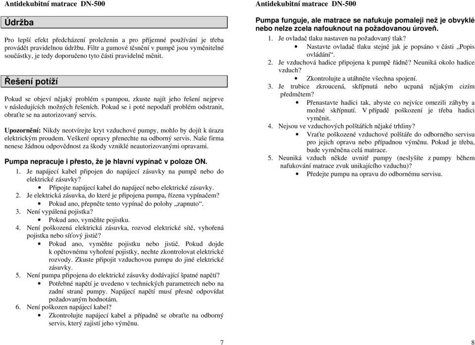 Řešení potíží Pokud se objeví nějaký problém s pumpou, zkuste najít jeho řešení nejprve v následujících možných řešeních. Pokud se i poté nepodaří problém odstranit, obraťte se na autorizovaný servis.