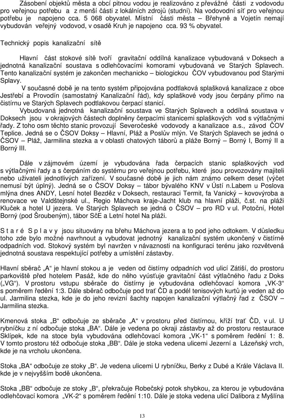 Technický popis kanalizační sítě Hlavní část stokové sítě tvoří gravitační oddílná kanalizace vybudovaná v Doksech a jednotná kanalizační soustava s odlehčovacími komorami vybudovaná ve Starých