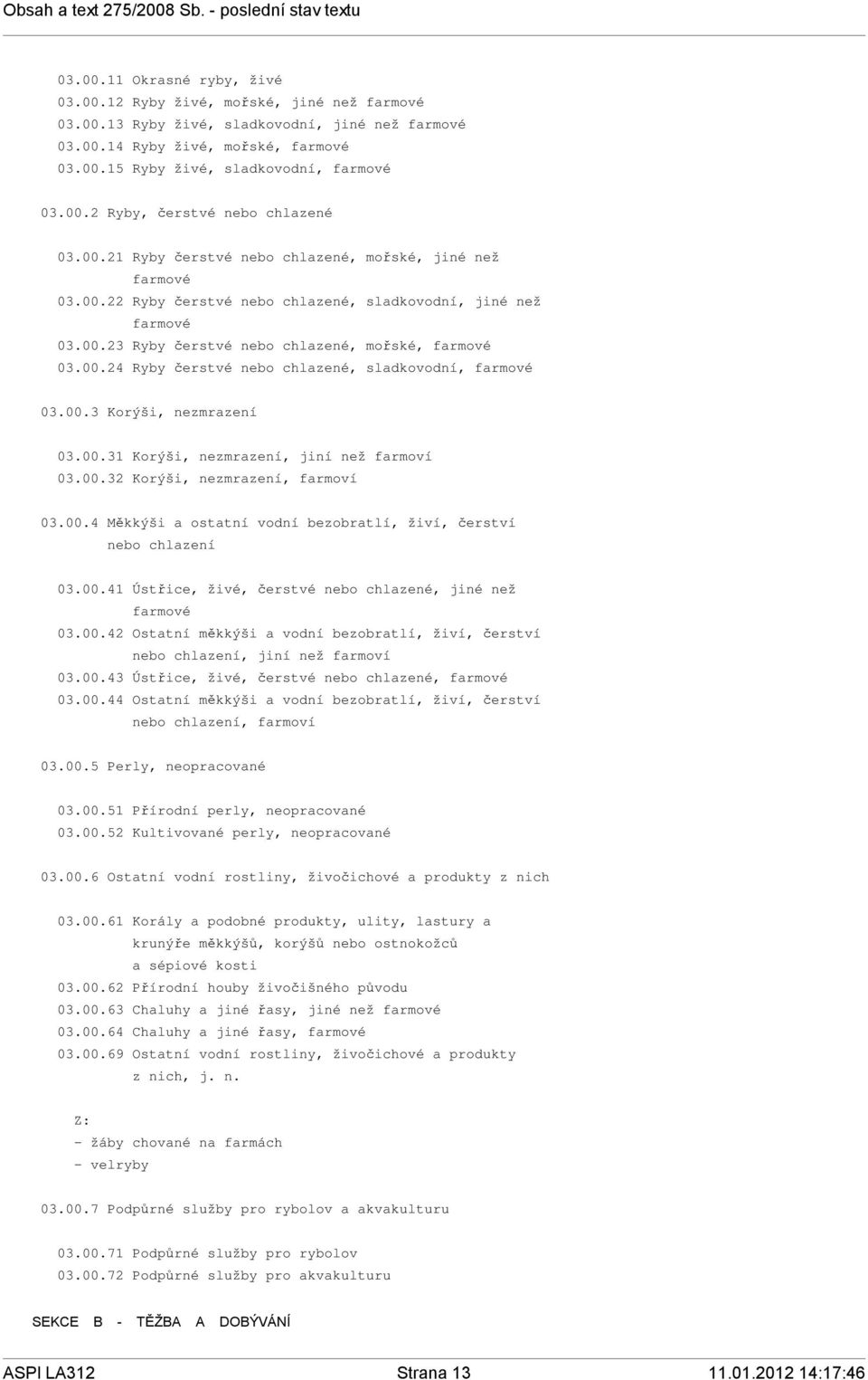 00.24 Ryby čerstvé nebo chlazené, sladkovodní, farmové 03.00.3 Korýši, nezmrazení 03.00.31 Korýši, nezmrazení, jiní než farmoví 03.00.32 Korýši, nezmrazení, farmoví 03.00.4 Měkkýši a ostatní vodní bezobratlí, živí, čerství nebo chlazení 03.